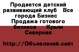 Продается детский развивающий клуб - Все города Бизнес » Продажа готового бизнеса   . Крым,Северная